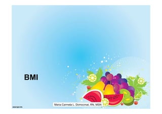 BMI


      Maria Carmela L. Domocmat, RN, MSN
 