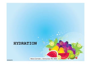 HYDRATION


      Maria Carmela L. Domocmat, RN, MSN
 