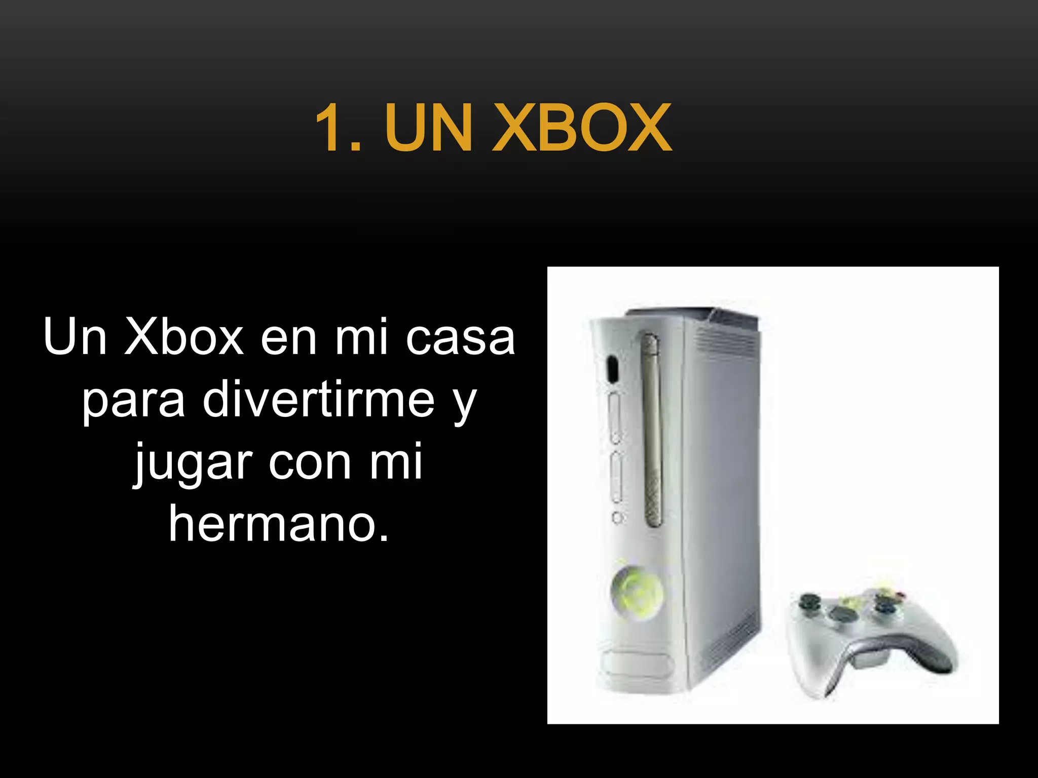 Un Xbox en mi casa
para divertirme y
jugar con mi
hermano.
1. UN XBOX