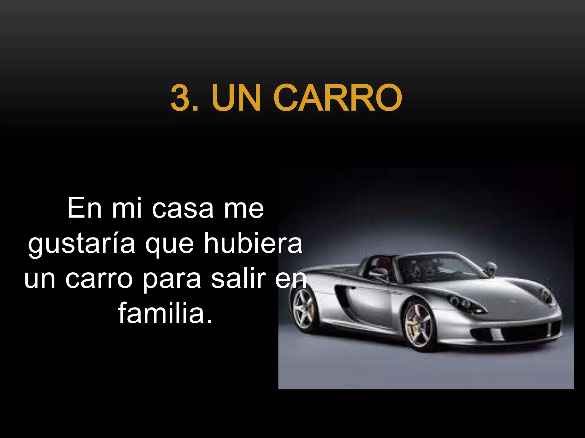 En mi casa me
gustaría que hubiera
un carro para salir en
familia.
3. UN CARRO