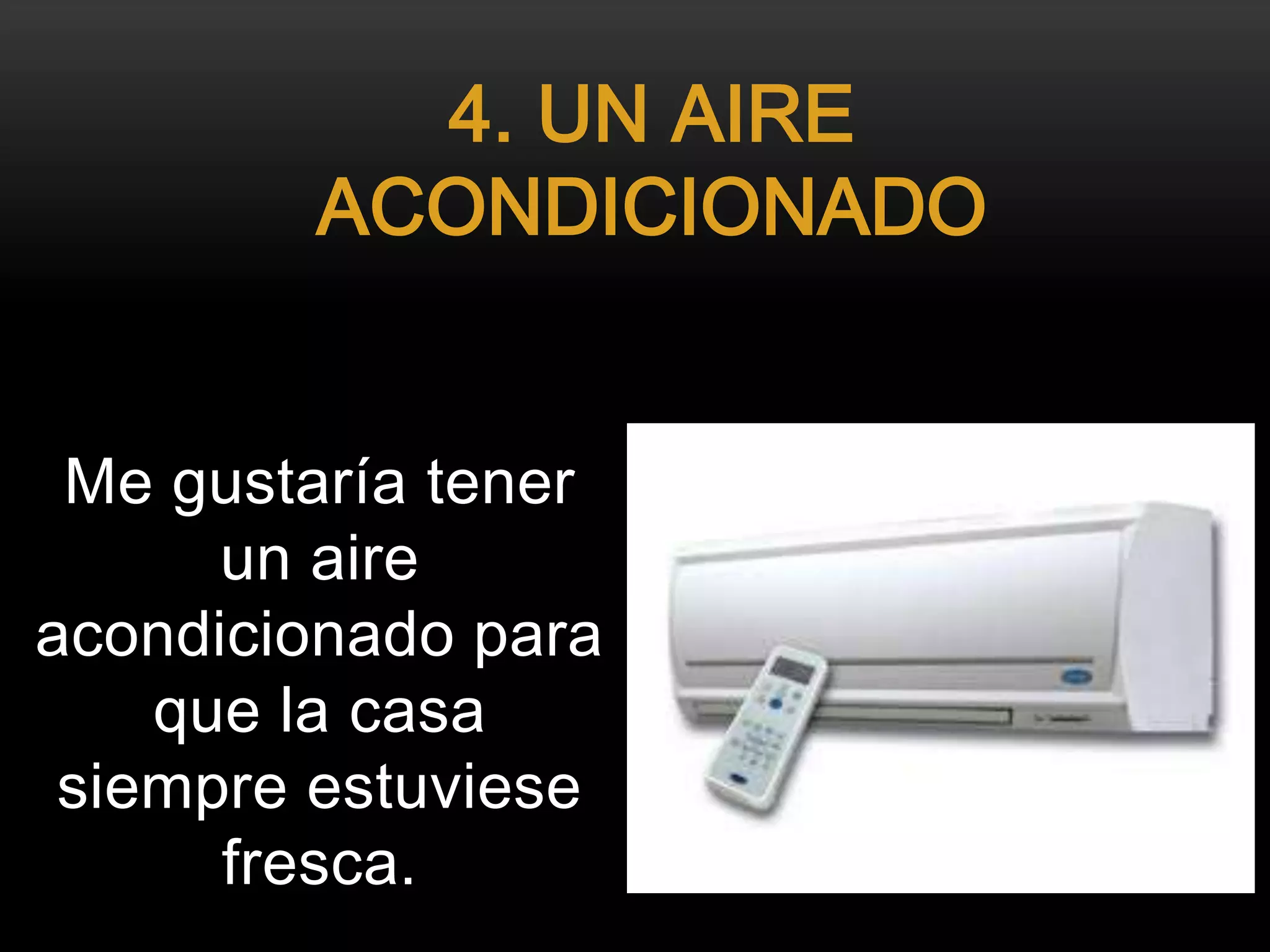 Me gustaría tener
un aire
acondicionado para
que la casa
siempre estuviese
fresca.
4. UN AIRE
ACONDICIONADO