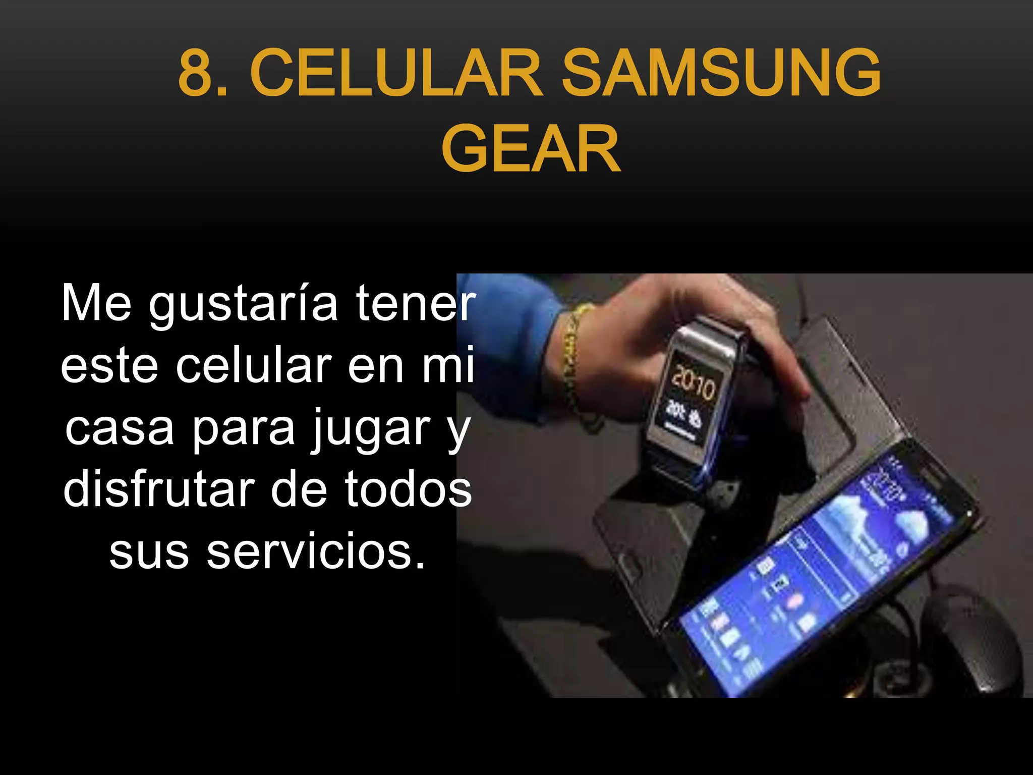 Me gustaría tener
este celular en mi
casa para jugar y
disfrutar de todos
sus servicios.
8. CELULAR SAMSUNG
GEAR
