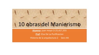 10 obras del Manierismo
Alumno: juan moya CI:25,427,355
Prof: Elsa De La Purificacion
Historia de la arquitectura 2 Secc:4A
 