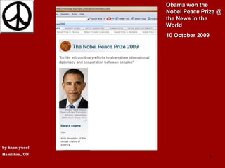 Obama won the Nobel Peace Prize @ the News in the World  10 October 2009 by kaan yucel Hamilton, ON http://www.slideshare.net/soulician/10-oct09-obamafor-nobel   