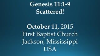 Genesis 11:1-9
Scattered!
October 11, 2015
First Baptist Church
Jackson, Mississippi
USA
 