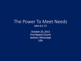 The Power To Meet Needs
John 6:1-71
October 20, 2013
First Baptist Church
Jackson, Mississippi
USA

 