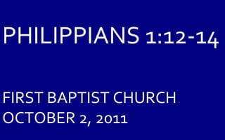 PHILIPPIANS 1:12-14   FIRST BAPTIST CHURCH OCTOBER 2, 2011  