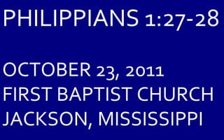 PHILIPPIANS 1:27-28 OCTOBER 23, 2011 FIRST BAPTIST CHURCH JACKSON, MISSISSIPPI 