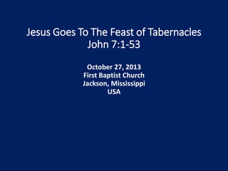 Jesus Goes To The Feast of Tabernacles
John 7:1-53
October 27, 2013
First Baptist Church
Jackson, Mississippi
USA

 