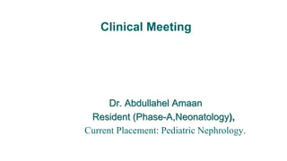 Clinical Meeting
Dr. Abdullahel Amaan
Resident (Phase-A,Neonatology),
Current Placement: Pediatric Nephrology.
 