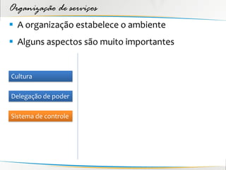 Organização de serviços
 A organização estabelece o ambiente
 Alguns aspectos são muito importantes


Cultura

Delegação de poder

Sistema de controle
 