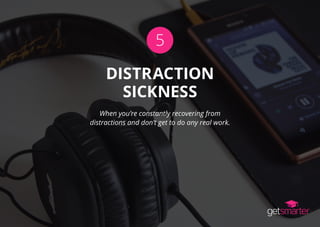 5
When you’re constantly recovering from
distractions and don’t get to do any real work.
DISTRACTION
SICKNESS
 