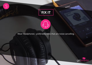 FIX IT
5
Wear headphones - preferably ones that are noise-cancelling.
 