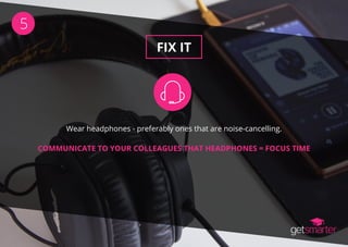 FIX IT
5
Wear headphones - preferably ones that are noise-cancelling.
COMMUNICATE TO YOUR COLLEAGUES THAT HEADPHONES = FOC...