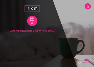 6
FIX IT
MAKE AN IRRESISTIBLE DEAL WITH YOURSELF
 