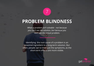 7
PROBLEM BLINDNESS
When a problem isn’t solvable - not because
you can’t see the solution, but because you
can’t see the ...