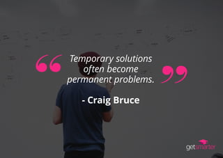 Temporary solutions
often become
permanent problems.
- Craig Bruce
 