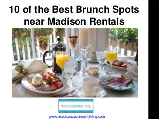 10 of the Best Brunch Spots
near Madison Rentals
www.madisonapartmentliving.com
 