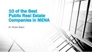 10 of the Best
Public Real Estate
Companies in MENA
Dr. Ehsan Bayat
 