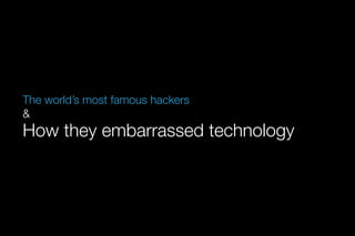 The world’s most famous hackers 
& 
How they embarrassed technology 
 