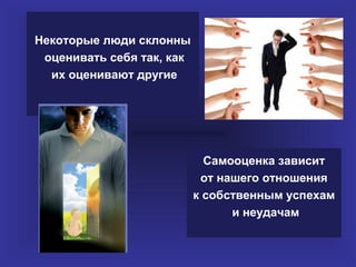 Некоторые люди склонны
 оценивать себя так, как
  их оценивают другие




                             Самооценка зависит
                            от нашего отношения
                           к собственным успехам
                                 и неудачам
 