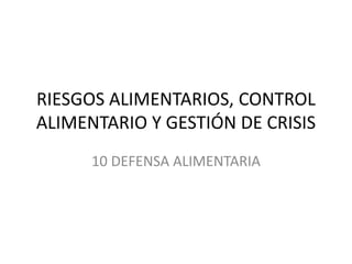 RIESGOS ALIMENTARIOS, CONTROL
ALIMENTARIO Y GESTIÓN DE CRISIS
10 DEFENSA ALIMENTARIA
 