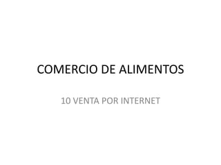 COMERCIO DE ALIMENTOS
10 VENTA POR INTERNET
 