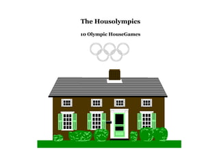 The Housolympics
10 Olympic HouseGames
 
