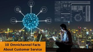 10 Omnichannel Facts
About Customer Service
 