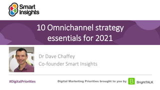1
10 Omnichannel strategy
essentials for 2021
Dr Dave Chaffey
Co-founder Smart Insights
Digital Marketing Priorities brought to you by
 