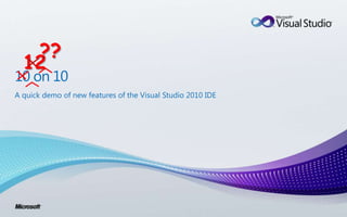 10 on 10 ?? 12 A quick demo of new features of the Visual Studio 2010 IDE 