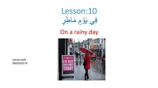 Lesson:10
ٍ
‫ر‬ِ‫اط‬َ‫م‬ ٍ‫م‬ ْ‫و‬َ‫ي‬ ‫ي‬ِ‫ف‬
On a rainy day
Suhail wafy
9605020174
 
