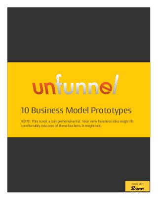 10 Business Model Prototypes
NOTE: This is not a comprehensive list. Your new business idea might fit
comfortably into one of these buckets. It might not.
made with
 