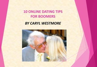 10 ONLINE DATING TIPS
FOR BOOMERS
BY CARYL WESTMORE

 