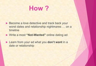 How ?


Become a love detective and track back your
worst dates and relationship nightmares … on a
timeline



Write a m...