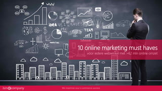 10 online marketing must haves
voor iedere webwinkel met >€2 mln online omzet
 