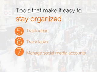 Track ideas
Track tasks
Manage social media accounts
Tools that make it easy to
stay organized
5
6
7
 