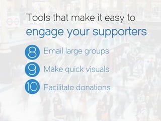 Email large groups
Make quick visuals
Facilitate donations
Tools that make it easy to
engage your supporters
8
9
10
 