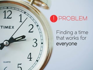 Finding a time
that works for
everyone
PROBLEM!
 