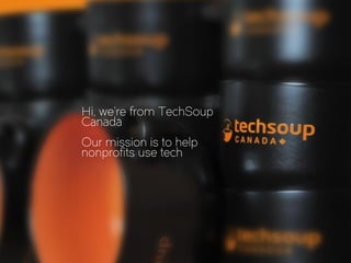 Hi, we’re from TechSoup
Canada
Our mission is to help
nonprofits use tech
 