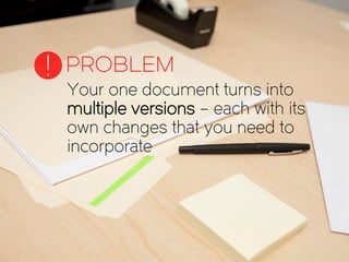 Your one document turns into
multiple versions – each with its
own changes that you need to
incorporate
PROBLEM!
 