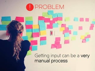Getting input can be a very
manual process
PROBLEM!
 