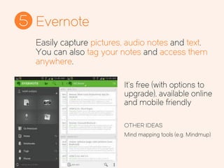 Evernote5
It’s free (with options to
upgrade), available online
and mobile friendly
OTHER IDEAS
Mind mapping tools (e.g. Mindmup)
Easily capture pictures, audio notes and text.
You can also tag your notes and access them
anywhere.
 
