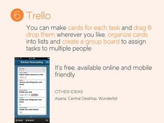 Trello6
It’s free, available online and mobile
friendly
OTHER IDEAS
Asana, Central Desktop, Wunderlist
You can make cards for each task and drag &
drop them wherever you like, organize cards
into lists and create a group board to assign
tasks to multiple people
 