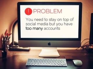 You need to stay on top of
social media but you have
too many accounts
PROBLEM!
 
