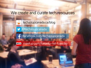 We create and curate tech resources
facebook.com/techsoupcanada
techsoupcanada.ca/blog
meetup.com/toronto-net-tuesday
@techsoupcanada
 
