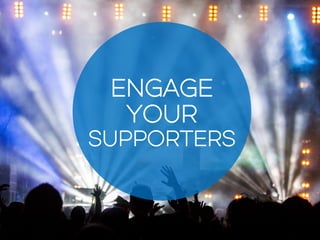 ENGAGE
YOUR
SUPPORTERS
 