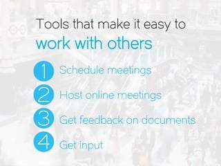 1
2
3
4
Schedule meetings
Host online meetings
Get feedback on documents
Get input
Tools that make it easy to
work with others
 