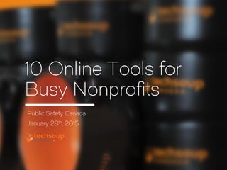 10 Online Tools for
Busy Nonprofits
Public Safety Canada
January 28th, 2015
 