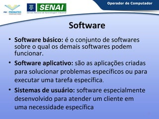 Software
• Software básico: é o conjunto de softwares
sobre o qual os demais softwares podem
funcionar.
• Software aplicativo: são as aplicações criadas
para solucionar problemas específicos ou para
executar uma tarefa específica.
• Sistemas de usuário: software especialmente
desenvolvido para atender um cliente em
uma necessidade específica
5

 